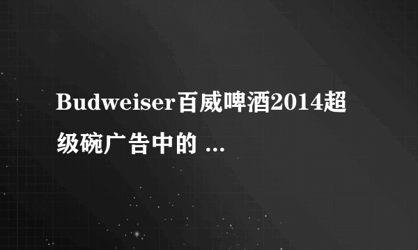 Budweiser百威啤酒2014超级碗广告中的 英文歌曲 叫什么？