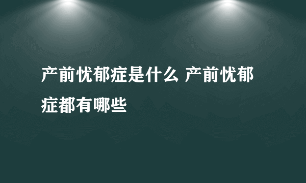 产前忧郁症是什么 产前忧郁症都有哪些