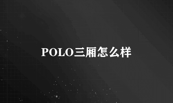 POLO三厢怎么样