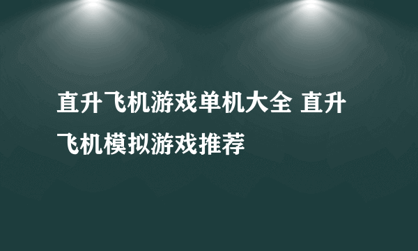 直升飞机游戏单机大全 直升飞机模拟游戏推荐