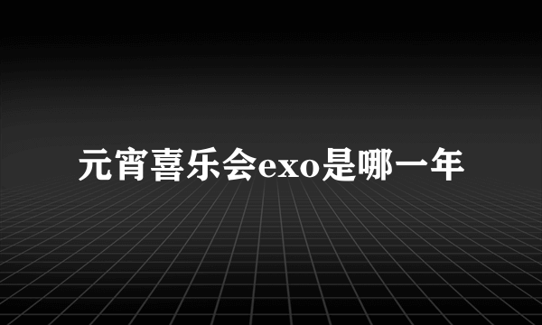 元宵喜乐会exo是哪一年