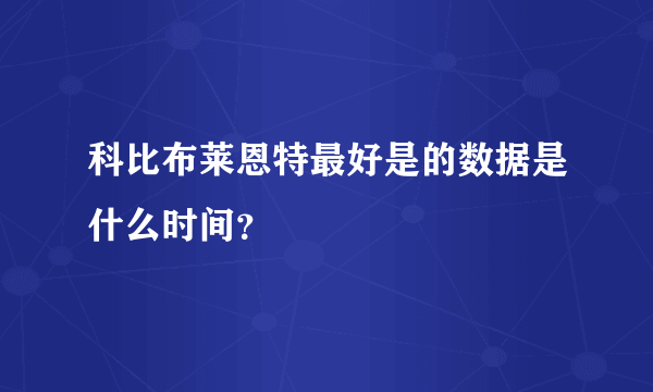 科比布莱恩特最好是的数据是什么时间？