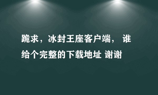 跪求，冰封王座客户端， 谁给个完整的下载地址 谢谢