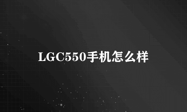 LGC550手机怎么样