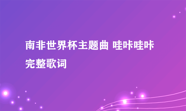 南非世界杯主题曲 哇咔哇咔完整歌词