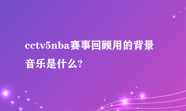 cctv5nba赛事回顾用的背景音乐是什么?