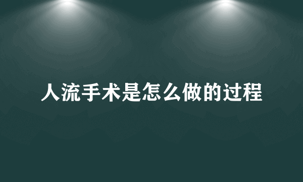 人流手术是怎么做的过程