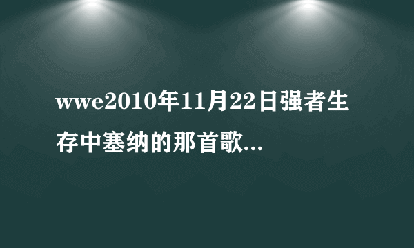 wwe2010年11月22日强者生存中塞纳的那首歌是什么？