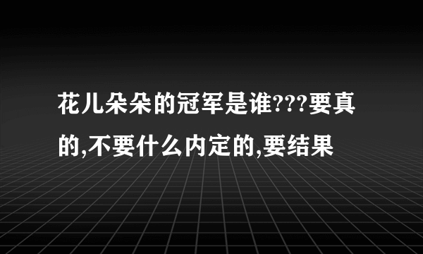 花儿朵朵的冠军是谁???要真的,不要什么内定的,要结果