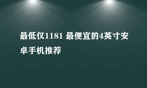 最低仅1181 最便宜的4英寸安卓手机推荐