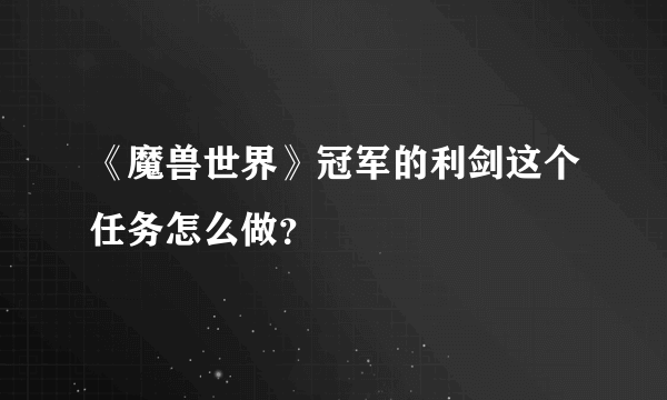 《魔兽世界》冠军的利剑这个任务怎么做？