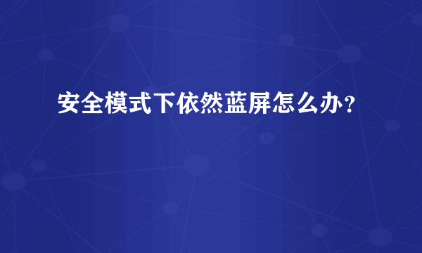 安全模式下依然蓝屏怎么办？