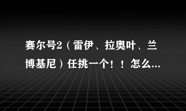 赛尔号2（雷伊、拉奥叶、兰博基尼）任挑一个！！怎么打特鲁伊挑战3？说详细技能使用和配招！！！