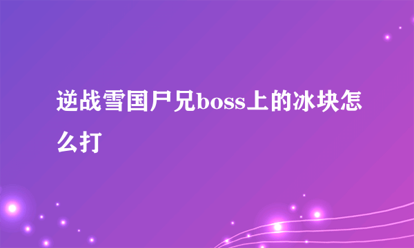 逆战雪国尸兄boss上的冰块怎么打