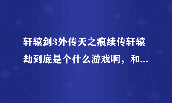 轩辕剑3外传天之痕续传轩辕劫到底是个什么游戏啊，和天之痕比起来怎么样？