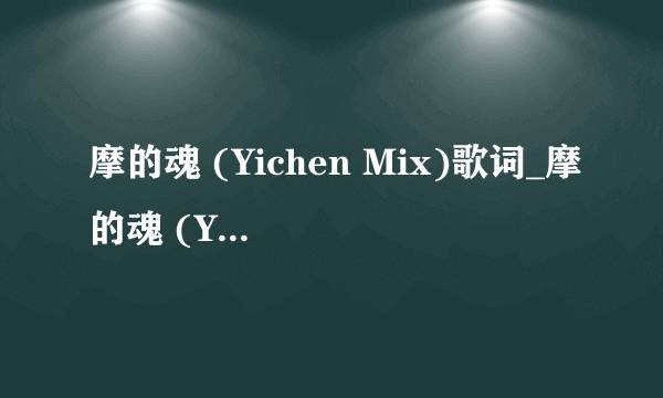 摩的魂 (Yichen Mix)歌词_摩的魂 (Yichen Mix)LRC歌词_Yichen Wang-飞外