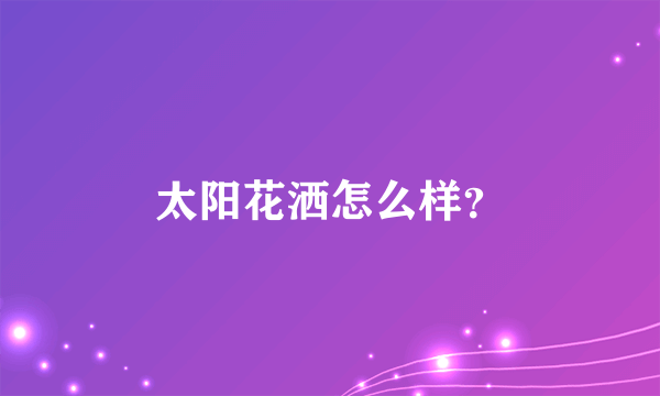 太阳花洒怎么样？