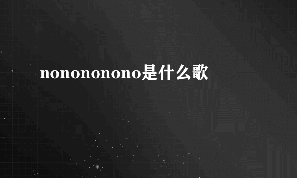 nonononono是什么歌