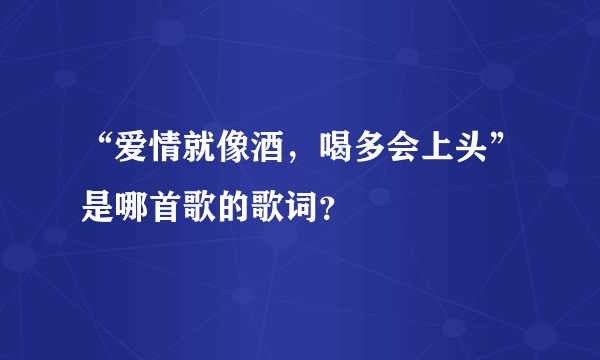 “爱情就像酒，喝多会上头”是哪首歌的歌词？