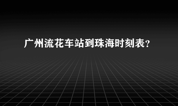 广州流花车站到珠海时刻表？