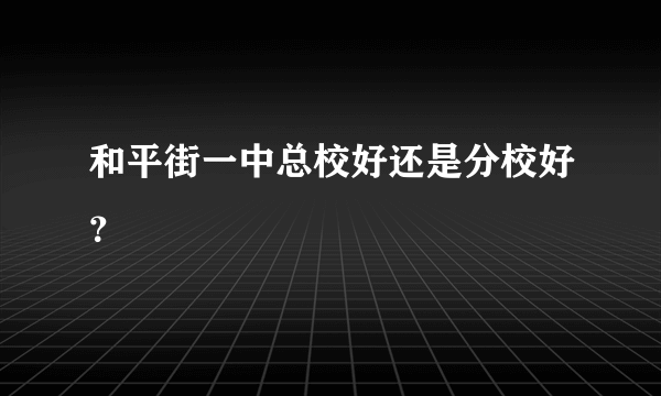 和平街一中总校好还是分校好？