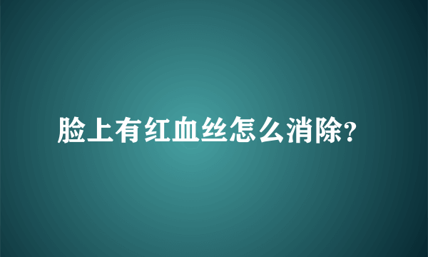 脸上有红血丝怎么消除？