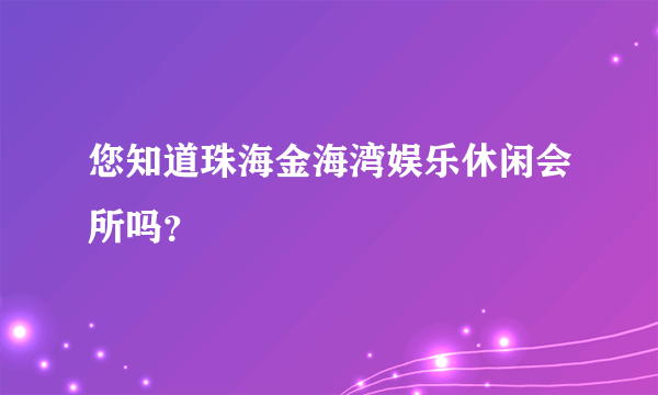 您知道珠海金海湾娱乐休闲会所吗？