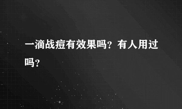 一滴战痘有效果吗？有人用过吗？