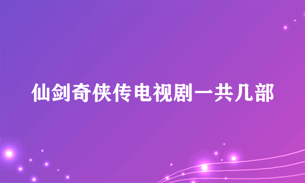 仙剑奇侠传电视剧一共几部