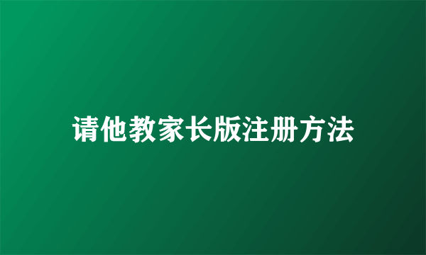 请他教家长版注册方法