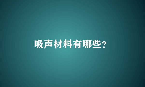 吸声材料有哪些？