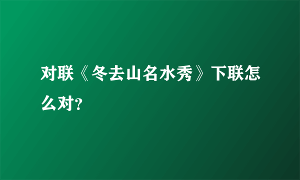 对联《冬去山名水秀》下联怎么对？