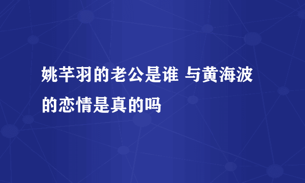 姚芊羽的老公是谁 与黄海波的恋情是真的吗