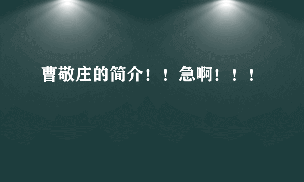 曹敬庄的简介！！急啊！！！