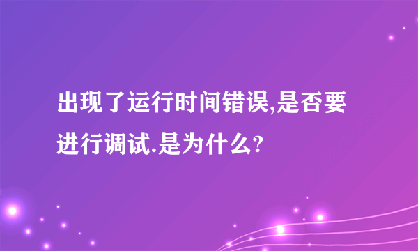 出现了运行时间错误,是否要进行调试.是为什么?