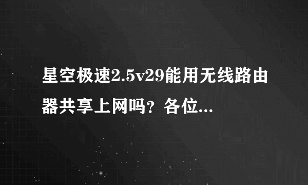 星空极速2.5v29能用无线路由器共享上网吗？各位大虾请告诉我方法。谢谢。。