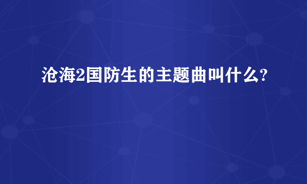 沧海2国防生的主题曲叫什么?