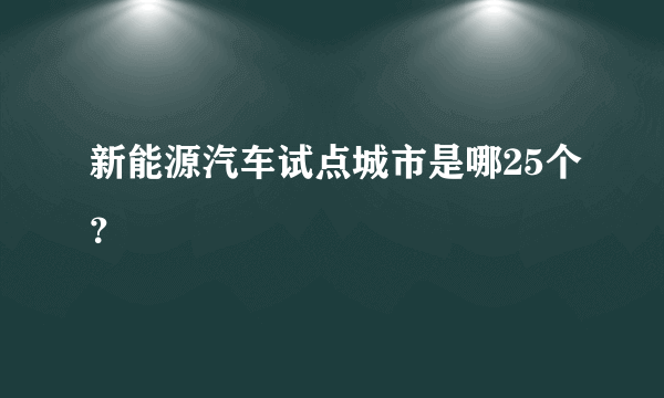 新能源汽车试点城市是哪25个？