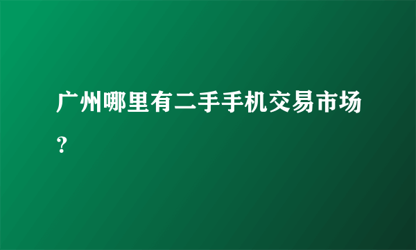 广州哪里有二手手机交易市场？