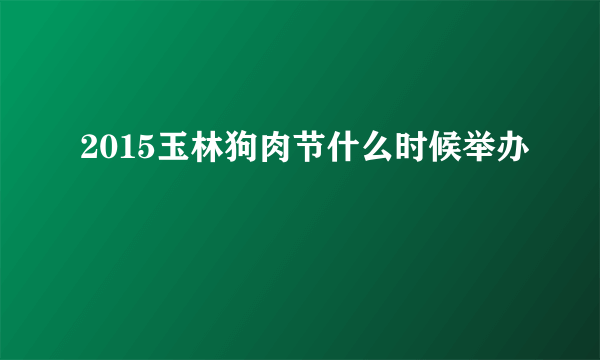 2015玉林狗肉节什么时候举办