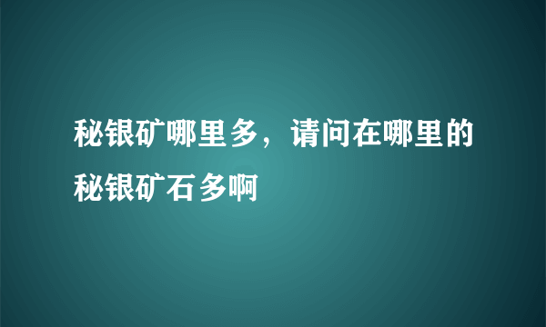 秘银矿哪里多，请问在哪里的秘银矿石多啊