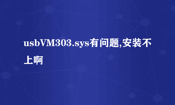 usbVM303.sys有问题,安装不上啊