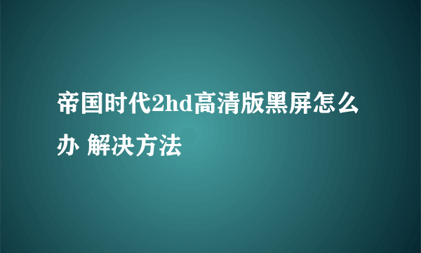 帝国时代2hd高清版黑屏怎么办 解决方法