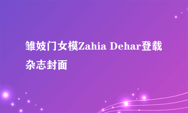 雏妓门女模Zahia Dehar登载杂志封面