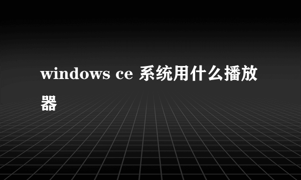 windows ce 系统用什么播放器