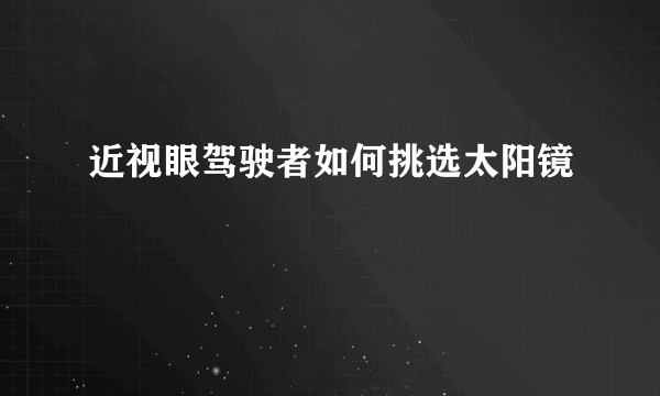 近视眼驾驶者如何挑选太阳镜