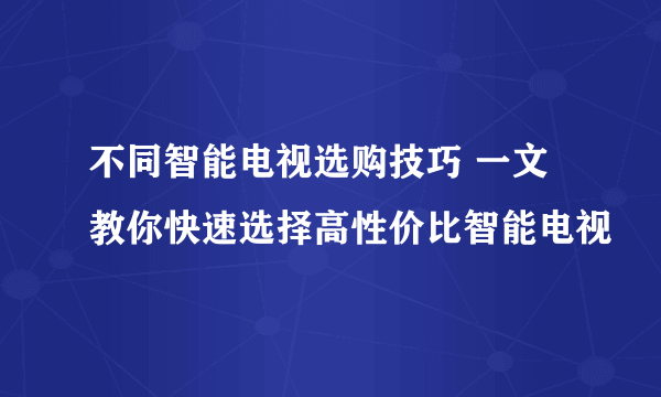 不同智能电视选购技巧 一文教你快速选择高性价比智能电视