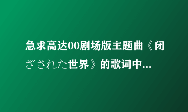 急求高达00剧场版主题曲《闭ざされた世界》的歌词中文翻译！