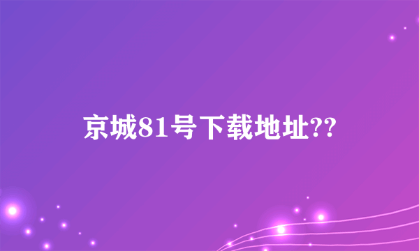 京城81号下载地址??