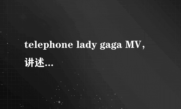 telephone lady gaga MV，讲述着一个什么故事？